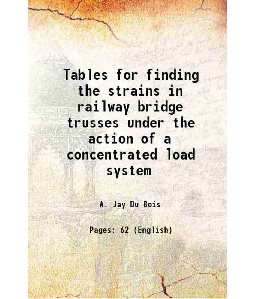     			Tables for finding the strains in railway bridge trusses under the action of a concentrated load system 1885 [Hardcover]