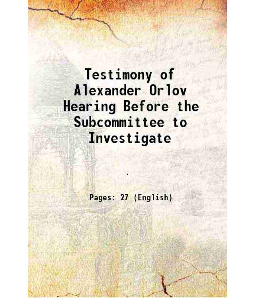     			Testimony of Alexander Orlov Hearing Before the Subcommittee to Investigate 1862 [Hardcover]
