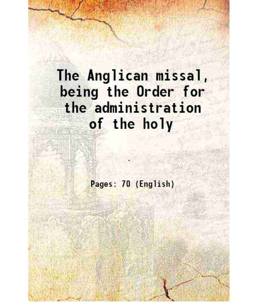     			The Anglican missal Being the Order for the administration of the holy communion according to the use of the church of england 1869 [Hardcover]