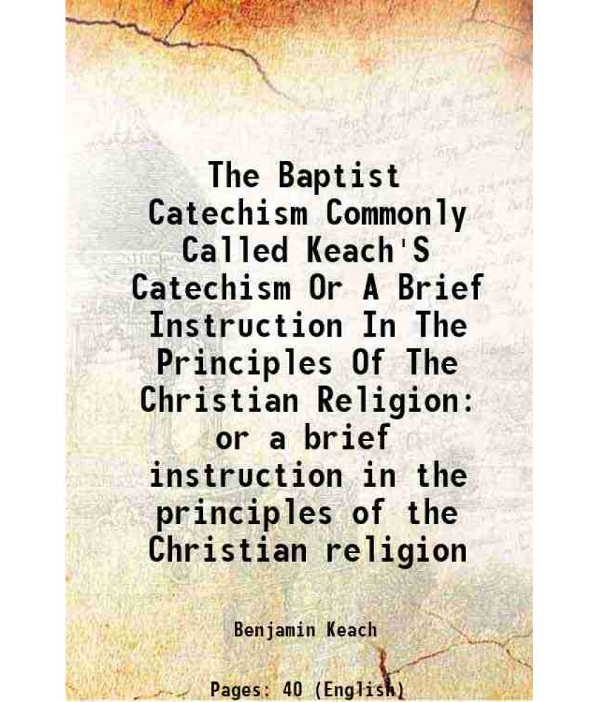     			The Baptist Catechism Commonly Called Keach'S Catechism Or A Brief Instruction In The Principles Of The Christian Religion 1851 [Hardcover]