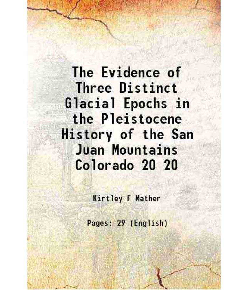     			The Evidence of Three Distinct Glacial Epochs in the Pleistocene History of the San Juan Mountains Colorado Volume 20 1912 [Hardcover]