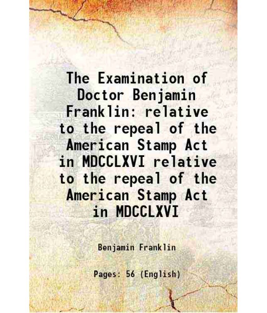     			The Examination of Doctor Benjamin Franklin relative to the repeal of the American Stamp Act in MDCCLXVI relative to the repeal of the Ame [Hardcover]