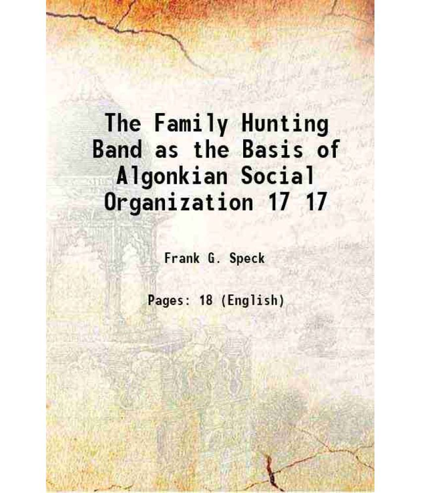     			The Family Hunting Band as the Basis of Algonkian Social Organization Volume 17 1915 [Hardcover]
