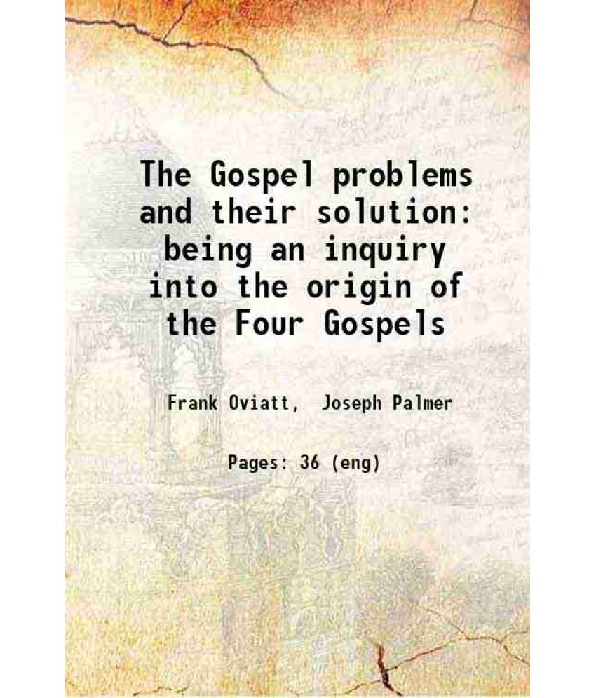     			The Gospel problems and their solution: being an inquiry into the origin of the Four Gospels 1899 [Hardcover]