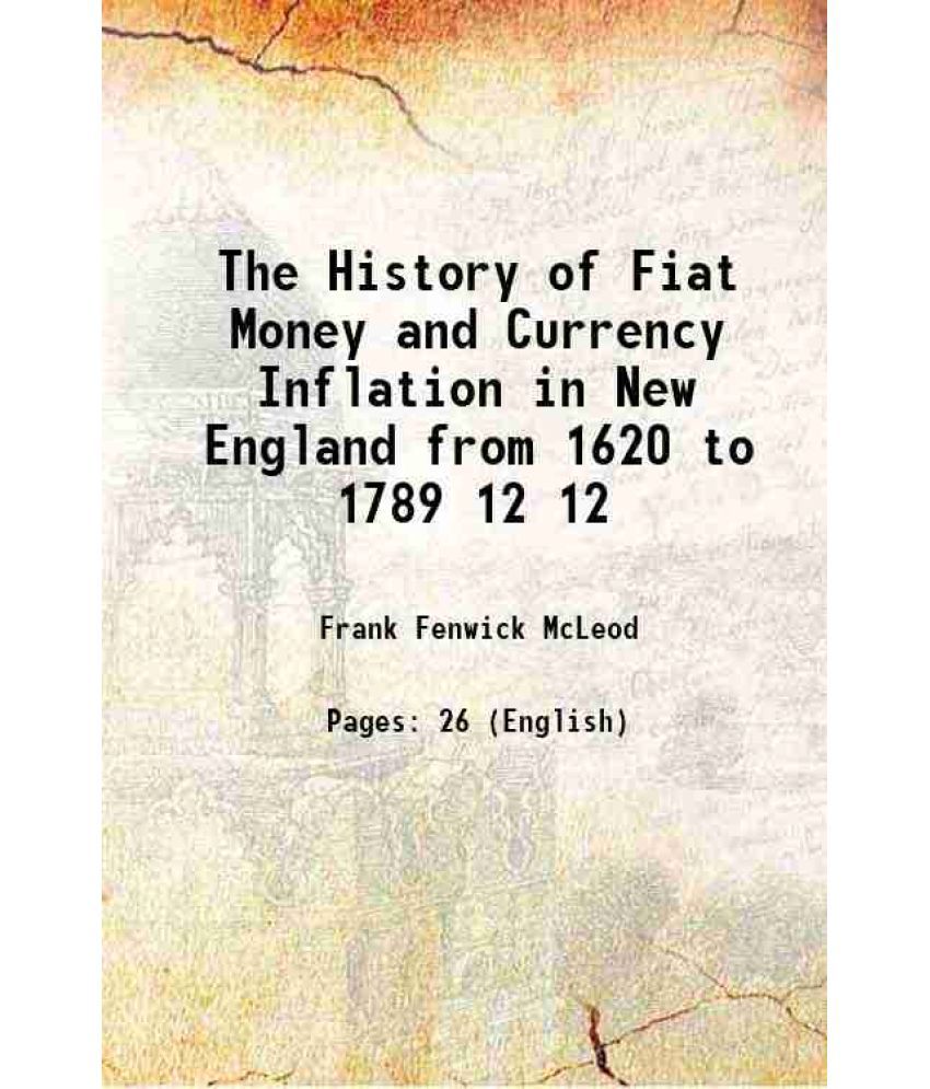     			The History of Fiat Money and Currency Inflation in New England from 1620 to 1789 Volume 12 1898 [Hardcover]