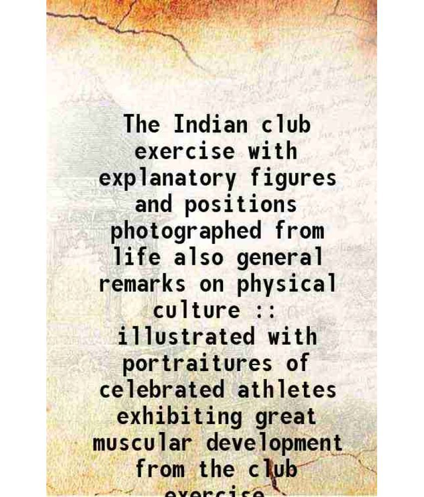     			The Indian club exercise with explanatory figures and positions photographed from life also general remarks on physical culture : illustra [Hardcover]