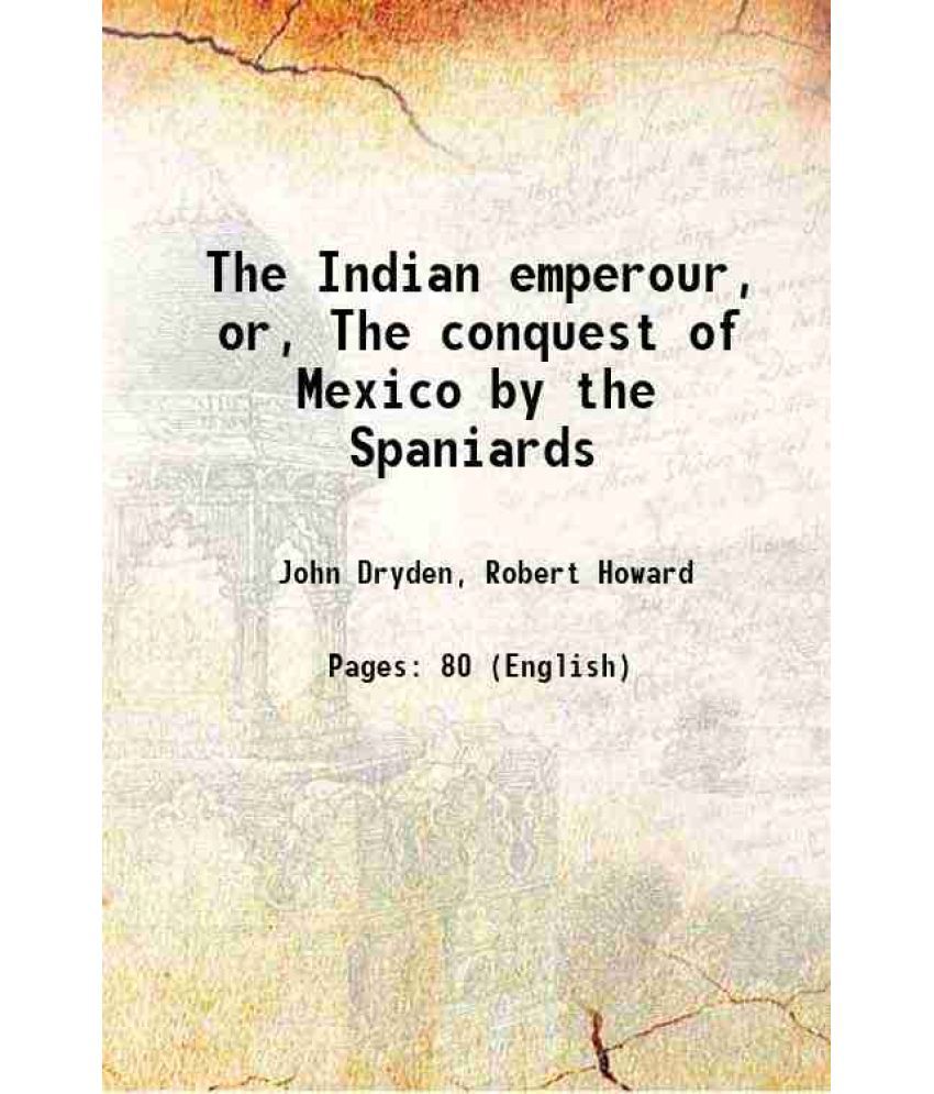     			The Indian emperour, or, The conquest of Mexico by the Spaniards 1667 [Hardcover]