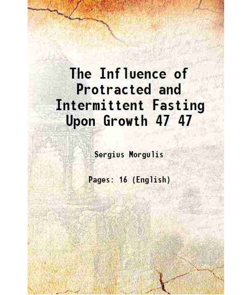     			The Influence of Protracted and Intermittent Fasting Upon Growth Volume 47 1913 [Hardcover]