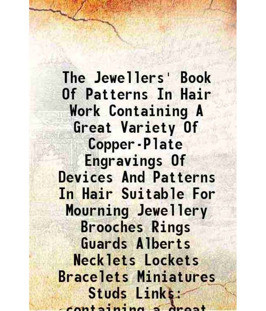     			The Jewellers' Book Of Patterns In Hair Work containing a great variety of copper-plate engravings of devices and patterns in hair suitabl [Hardcover]