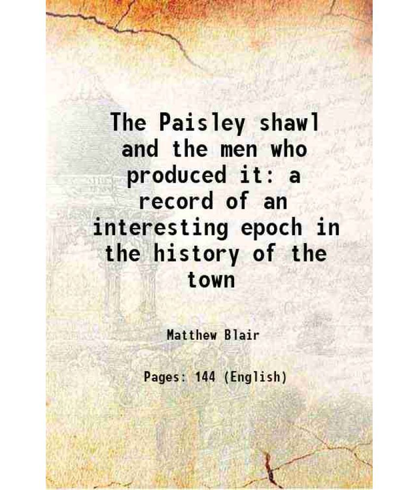     			The Paisley shawl and the men who produced it a record of an interesting epoch in the history of the town 1904 [Hardcover]