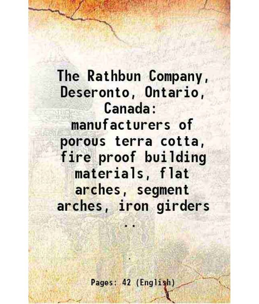     			The Rathbun Company, Deseronto, Ontario, Canada manufacturers of porous terra cotta, fire proof building materials, flat arches, segment a [Hardcover]