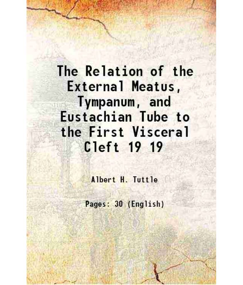     			The Relation of the External Meatus, Tympanum, and Eustachian Tube to the First Visceral Cleft Volume 19 1883 [Hardcover]