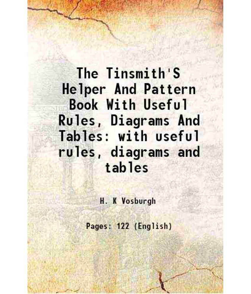     			The Tinsmith'S Helper And Pattern Book With Useful Rules, Diagrams And Tables with useful rules, diagrams and tables 1901 [Hardcover]