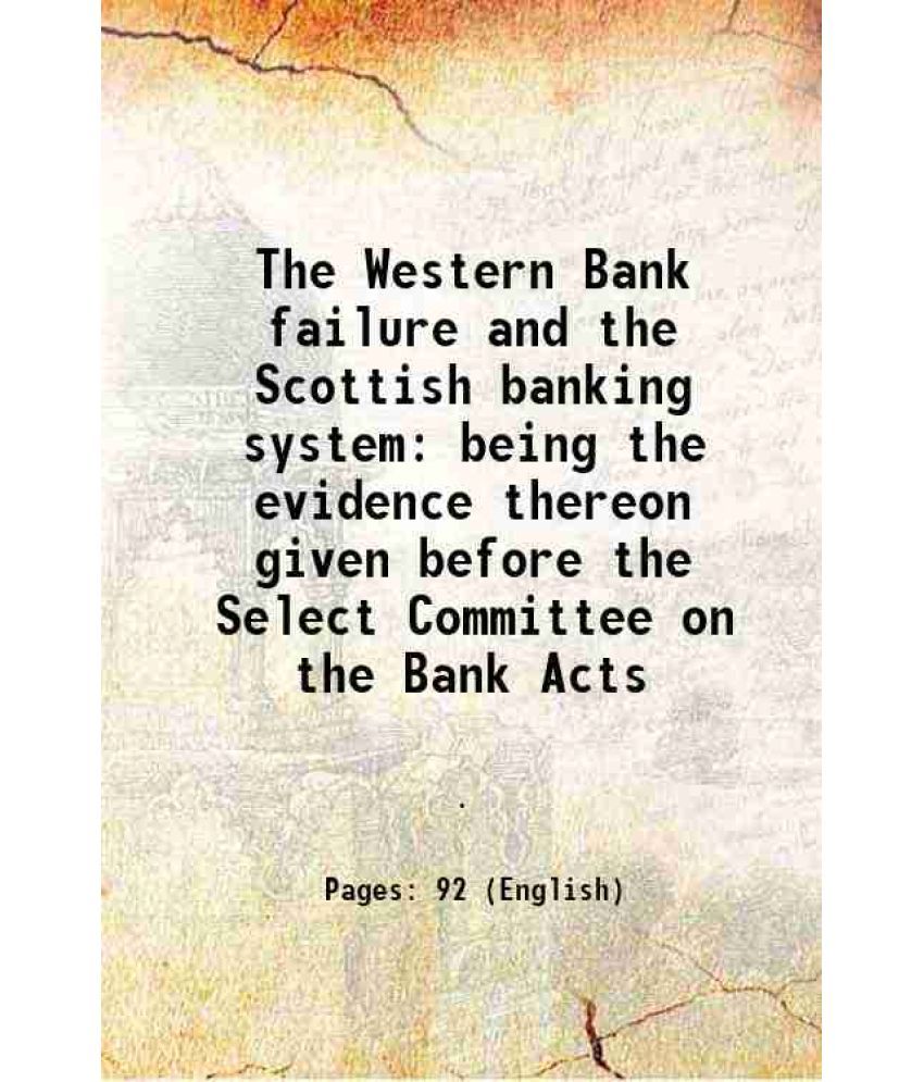     			The Western Bank failure and the Scottish banking system being the evidence thereon given before the Select Committee on the Bank Acts 185 [Hardcover]