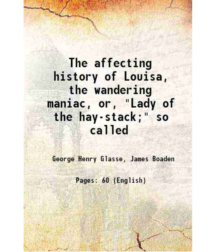     			The affecting history of Louisa, the wandering maniac, or, "Lady of the hay-stack;" so called 1804 [Hardcover]