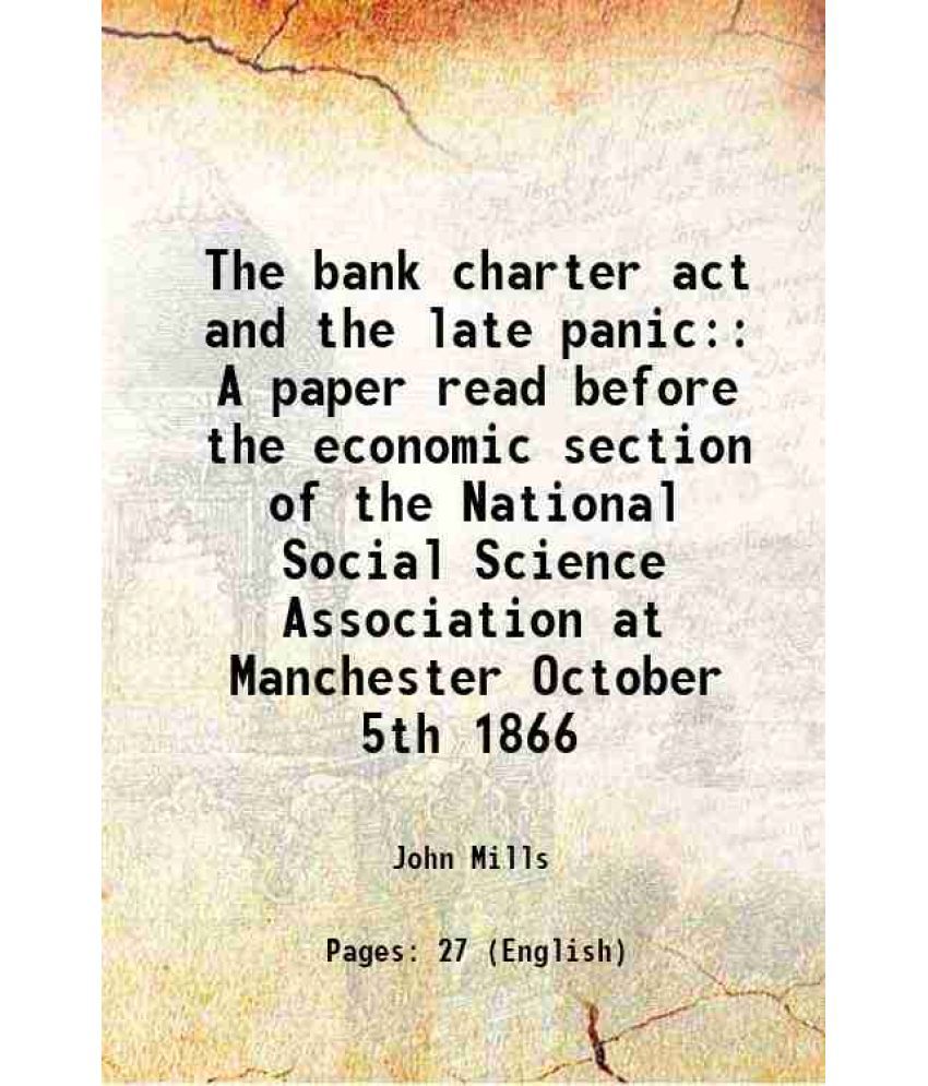     			The bank charter act and the late panic: A paper read before the economic section of the National Social Science Association at Manchester [Hardcover]