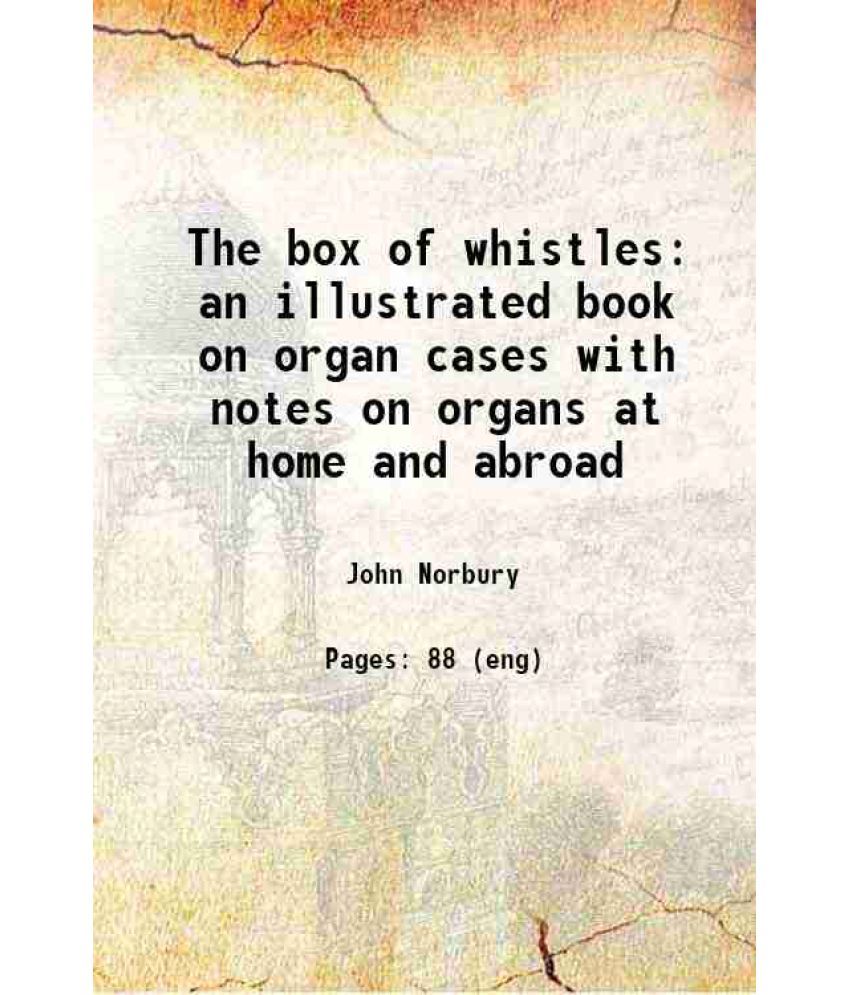     			The box of whistles an illustrated book on organ cases with notes on organs at home and abroad 1877 [Hardcover]