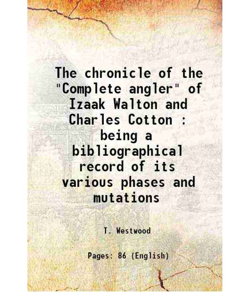     			The chronicle of the "Complete angler" of Izaak Walton and Charles Cotton : being a bibliographical record of its various phases and mutat [Hardcover]