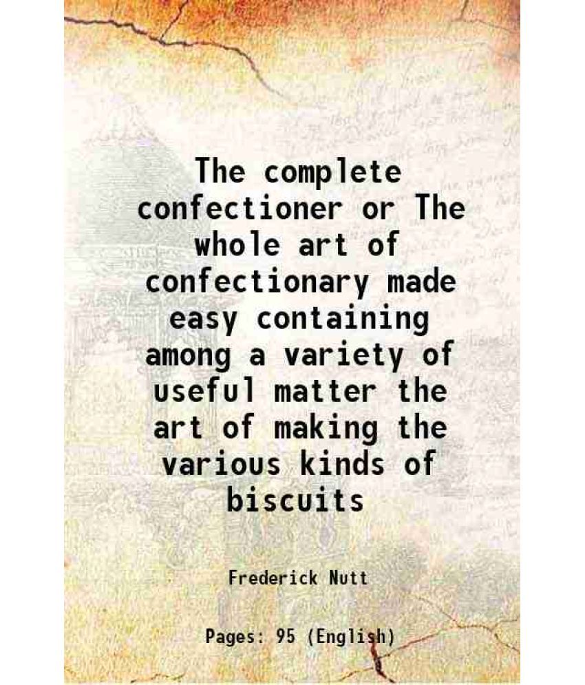     			The complete confectioner or The whole art of confectionary made easy containing among a variety of useful matter the art of making the va [Hardcover]