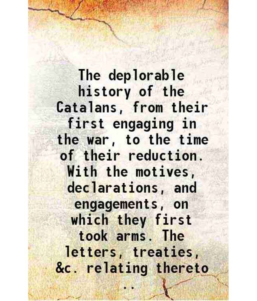     			The deplorable history of the Catalans, from their first engaging in the war, to the time of their reduction. With the motives, declaratio [Hardcover]