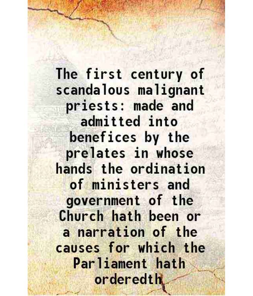     			The first century of scandalous malignant priests made and admitted into benefices by the prelates in whose hands the ordination of minist [Hardcover]