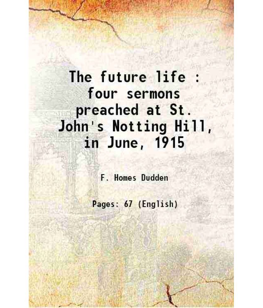     			The future life : four sermons preached at St. John's Notting Hill, in June, 1915 1915 [Hardcover]