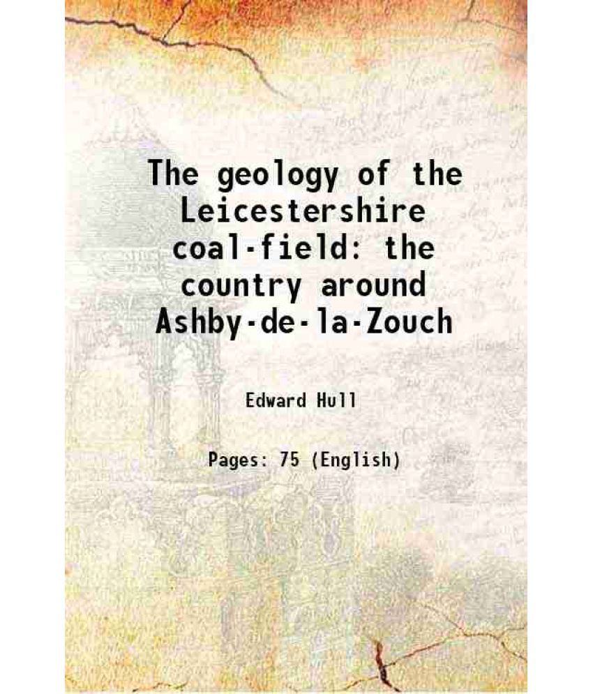     			The geology of the Leicestershire coal-field the country around Ashby-de-la-Zouch 1860 [Hardcover]