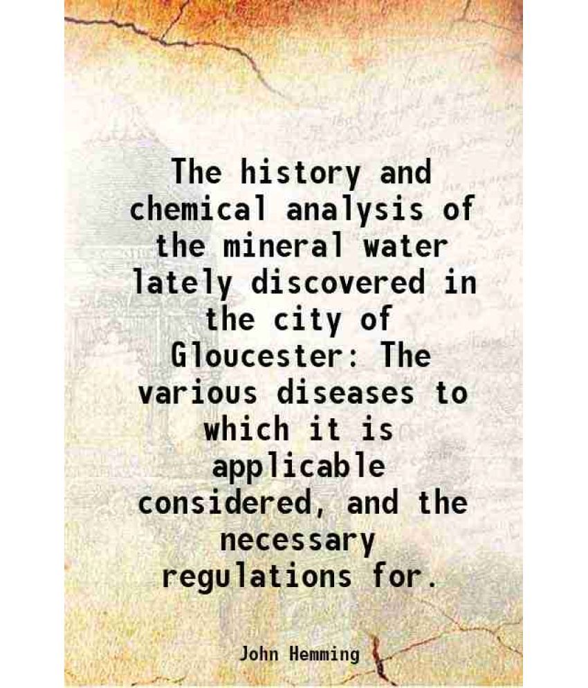     			The history and chemical analysis of the mineral water lately discovered in the city of Gloucester The various diseases to which it is app [Hardcover]