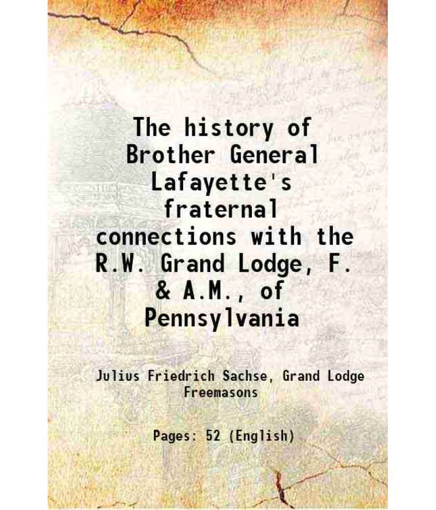     			The history of Brother General Lafayette's fraternal connections with the R.W. Grand Lodge, F. & A.M., of Pennsylvania 1916 [Hardcover]