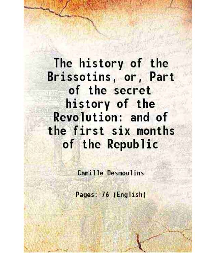     			The history of the Brissotins, or, Part of the secret history of the Revolution and of the first six months of the Republic 1794 [Hardcover]