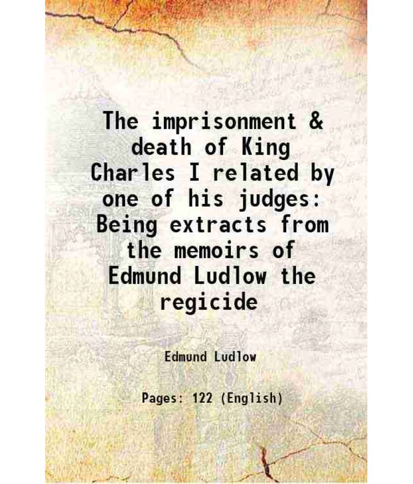     			The imprisonment & death of King Charles I related by one of his judges Being extracts from the memoirs of Edmund Ludlow the regicide 1882 [Hardcover]