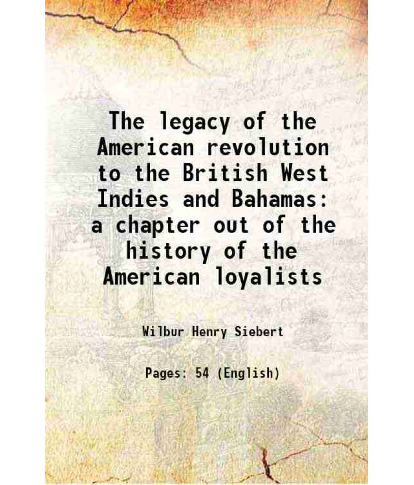     			The legacy of the American revolution to the British West Indies and Bahamas a chapter out of the history of the American loyalists 1913 [Hardcover]
