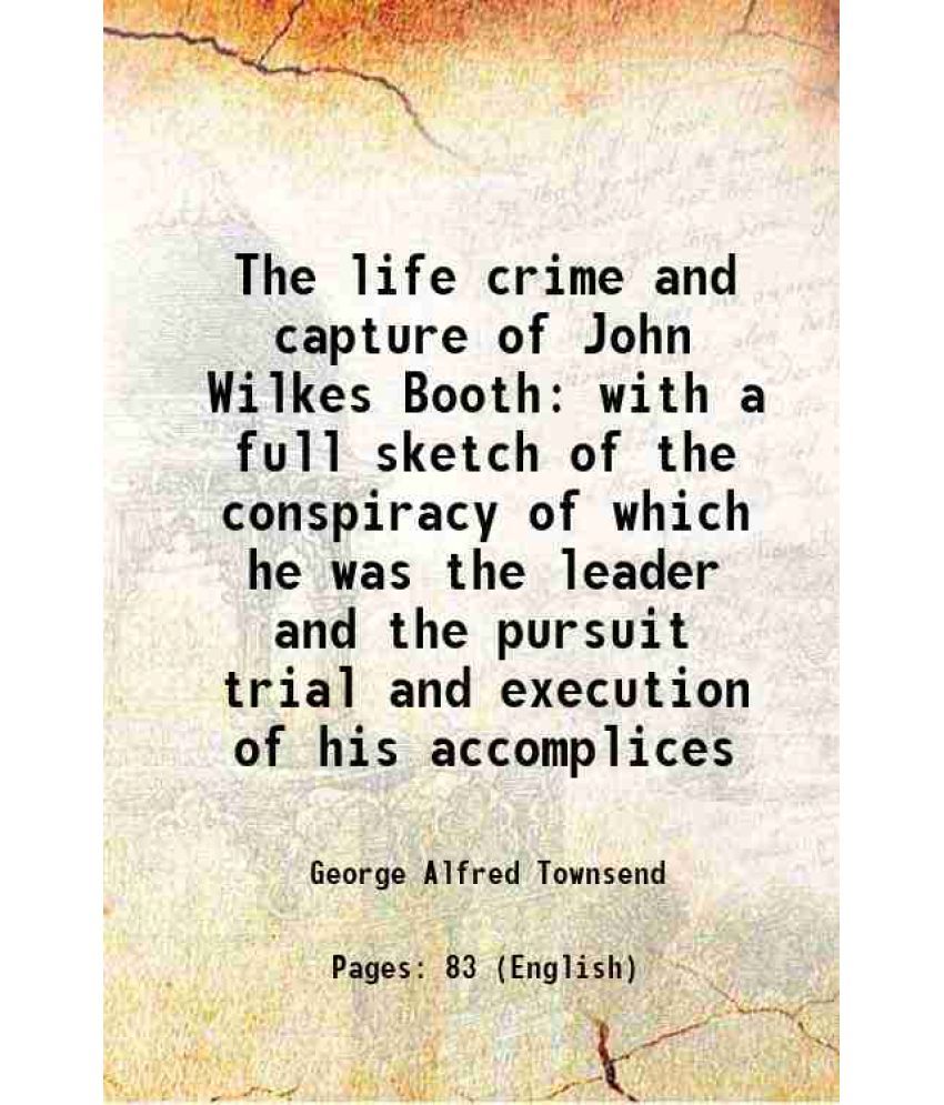     			The life crime and capture of John Wilkes Booth with a full sketch of the conspiracy of which he was the leader and the pursuit trial and [Hardcover]