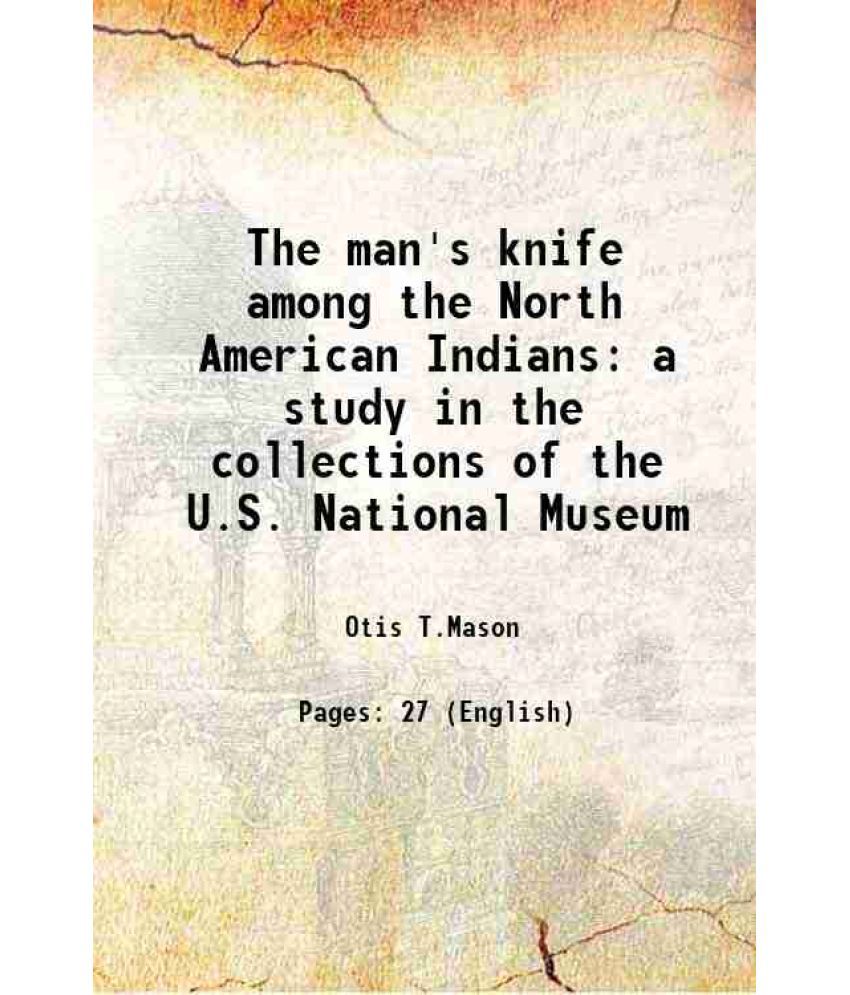     			The man's knife among the North American Indians a study in the collections of the U.S. National Museum 1899 [Hardcover]