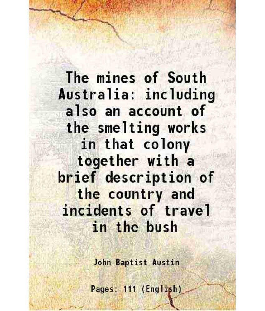     			The mines of South Australia including also an account of the smelting works in that colony together with a brief description of the count [Hardcover]