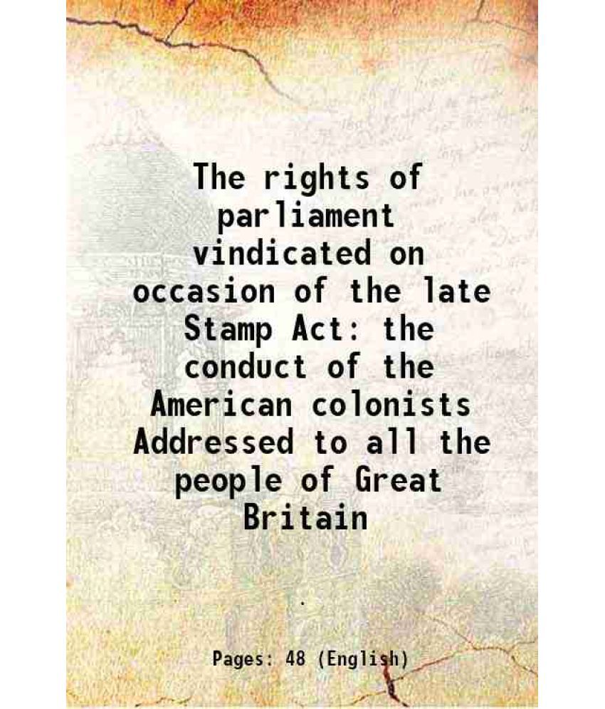     			The rights of parliament vindicated on occasion of the late Stamp Act the conduct of the American colonists Addressed to all the people of [Hardcover]