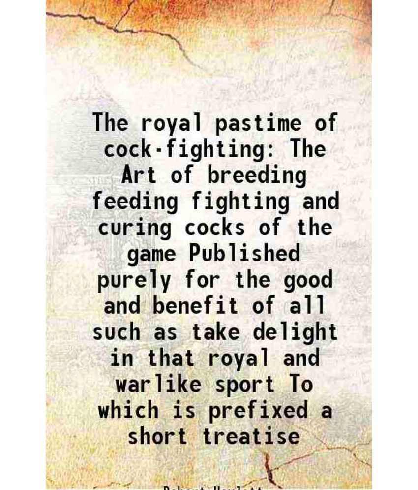     			The royal pastime of cock-fighting The Art of breeding feeding fighting and curing cocks of the game Published purely for the good and ben [Hardcover]