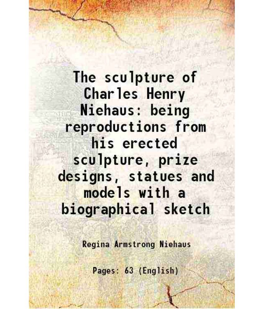     			The sculpture of Charles Henry Niehaus being reproductions from his erected sculpture, prize designs, statues and models with a biographic [Hardcover]