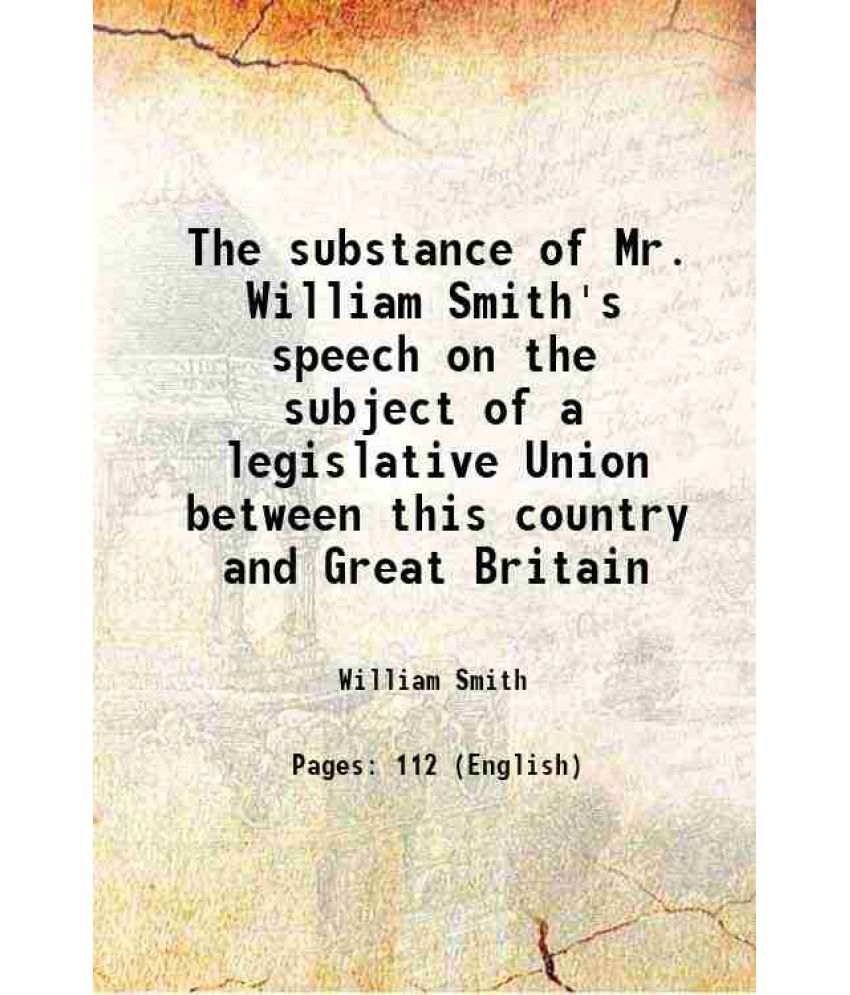     			The substance of Mr. William Smith's speech on the subject of a legislative Union between this country and Great Britain 1799 [Hardcover]