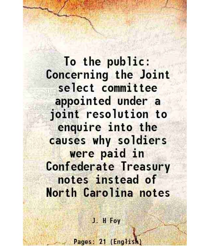     			To the public Concerning the Joint select committee appointed under a joint resolution to enquire into the causes why soldiers were paid i [Hardcover]