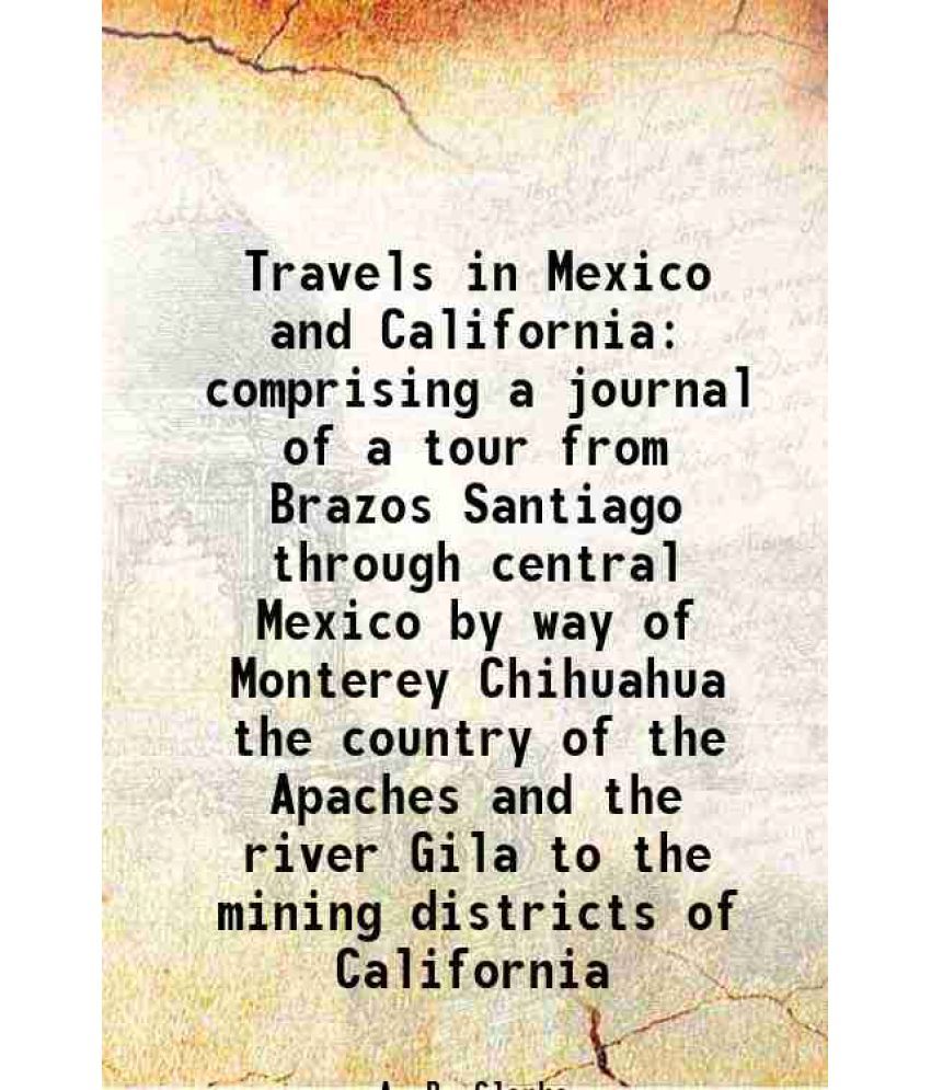     			Travels in Mexico and California comprising a journal of a tour from Brazos Santiago through central Mexico by way of Monterey Chihuahua t [Hardcover]