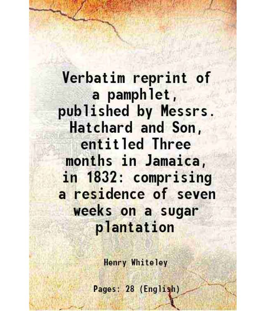     			Verbatim reprint of a pamphlet, published by Messrs. Hatchard and Son, entitled Three months in Jamaica, in 1832 comprising a residence of [Hardcover]