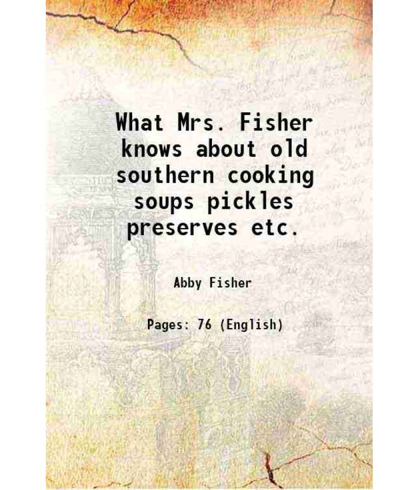     			What Mrs. Fisher knows about old southern cooking soups, pickles, preserves, etc. 1881 [Hardcover]