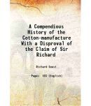 A Compendious History of the Cotton-manufacture With a Disproval of the Claim of Sir Richard 1823 [Hardcover]