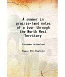 A summer in prairie-land notes of a tour through the North West Territory 1882 [Hardcover]