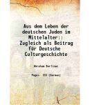 Aus dem Leben der deutschen Juden im Mittelalter: Zugleich als Beitrag fr Deutsche Culturgeschichte 1900 [Hardcover]