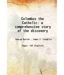 Columbus the Catholic a comprehensive story of the discovery 1893 [Hardcover]