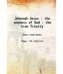 Jehovah-Jesus : the oneness of God : the true Trinity 1876 [Hardcover]