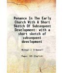 Penance In The Early Church With A Short Sketch Of Subsequent Development with a short sketch of subsequent development 1908 [Hardcover]