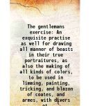 The gentlemans exercise An exquisite practise as well for drawing all manner of beasts in their true portraitures, as also the making of a [Hardcover]